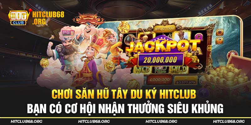 Chơi săn hũ tây du ký bạn có cơ hội nhận thưởng siêu khủng
