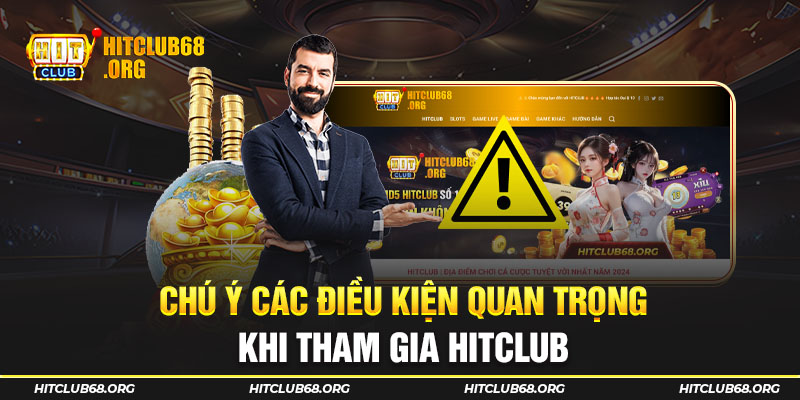 Chú ý các điều kiện quan trọng khi tham gia HITCLUB