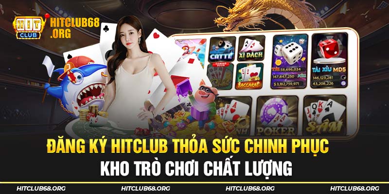 Đăng ký Hitclub thỏa sức chinh phục kho trò chơi chất lượng