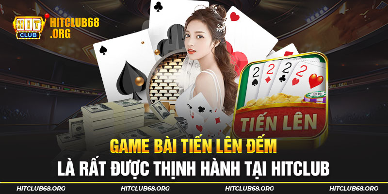 Game bài Tiến lên đếm là rất được thịnh hành tại HITCLUB