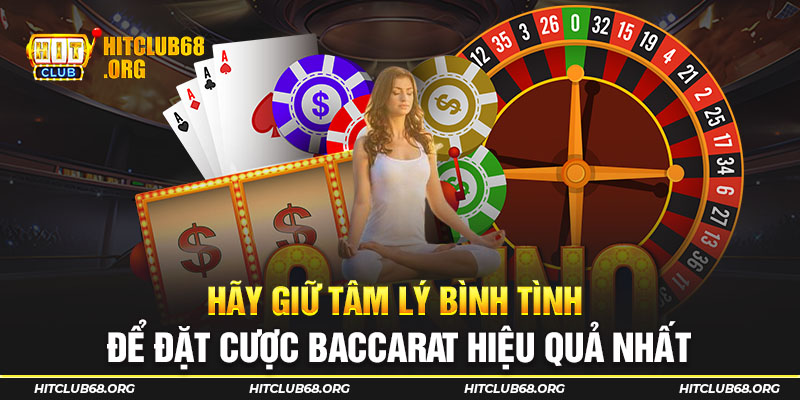 Hãy giữ tâm lý bình tình để đặt cược Baccarat hiệu quả nhất