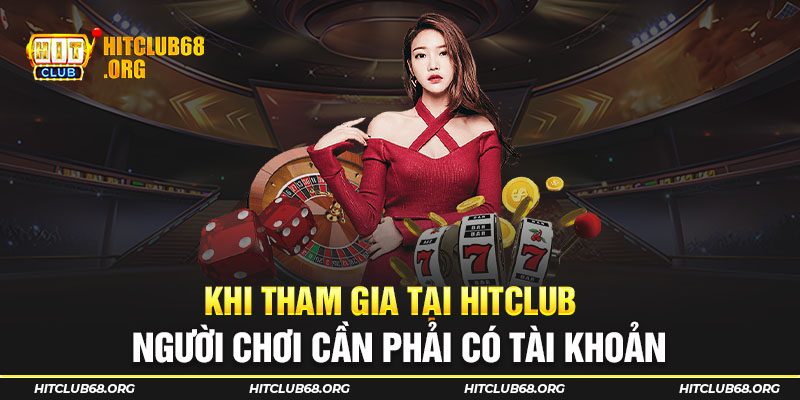 Khi tham gia tại Hitclub người chơi cần phải có tài khoản