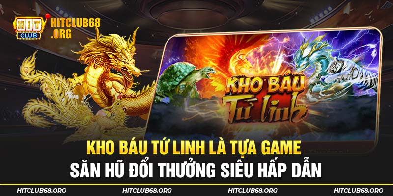 Kho báu tứ linh là tựa game săn hũ đổi thưởng siêu hấp dẫn