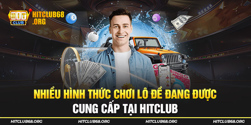 Nhiều hình thức chơi lô đề đang được cung cấp tại HITCLUB