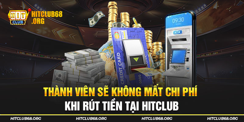 Thành viên sẽ không mất chi phí khi rút tiền tại HITCLUB