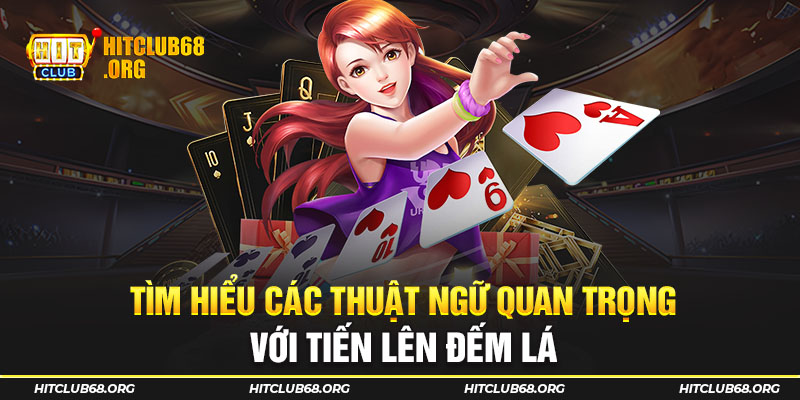 Tìm hiểu các thuật ngữ quan trọng với Tiến lên đếm lá